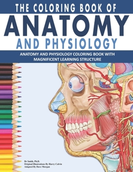 The Coloring Book Of Anatomy And Physiology: The Ultimate Anatomy And Physiology Study Guide For Beginners !
