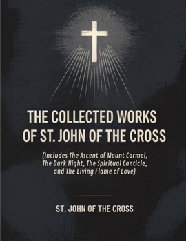 The Collected Works of St. John of the Cross (includes The Ascent of Mount Carmel, The Dark Night, The Spiritual Canticle,and The Living Flame of Love) [Revised Edition]