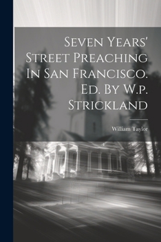 Paperback Seven Years' Street Preaching In San Francisco. Ed. By W.p. Strickland Book