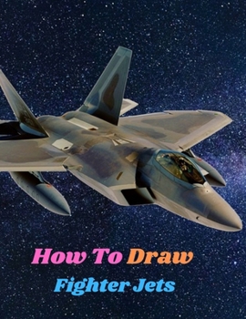 Paperback How To Draw Fighter Jets: Step-by-step instructions for Learn to Draw Military Machines and Art of Drawing Airplanes, Aircraft and Spacecraft Ar Book