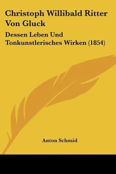 Paperback Christoph Willibald Ritter Von Gluck: Dessen Leben Und Tonkunstlerisches Wirken (1854) [German] Book