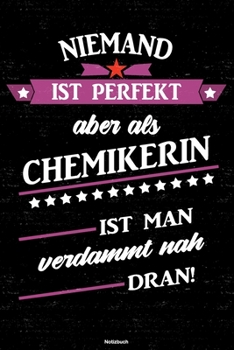 Niemand ist perfekt aber als Chemikerin ist man verdammt nah dran! Notizbuch: Chemikerin Journal DIN A5 liniert 120 Seiten Geschenk (German Edition)