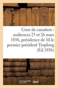 Paperback Cour de Cassation: Audiences Des 25 Et 26 Mars 1856, Présidence de M. Le Premier Président Troplong [French] Book