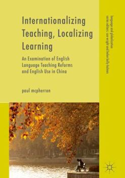 Hardcover Internationalizing Teaching, Localizing Learning: An Examination of English Language Teaching Reforms and English Use in China Book