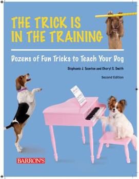 Paperback The Trick Is in the Training: Dozens of Fun Tricks to Teach Your Dog Book