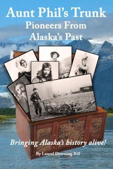 Aunt Phil's Trunk Pioneers From Alaska's Past: Bringing Alaska's history alive!