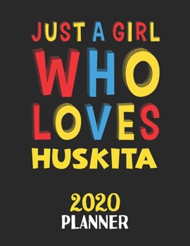 Just A Girl Who Loves Huskita 2020 Planner: Weekly Monthly 2020 Planner For Girl or Women Who Loves Huskita