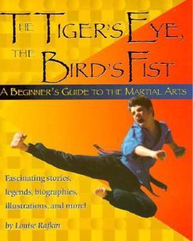 Paperback The Tiger's Eye, the Bird's Fist: A Beginner's Guide to the Martial Arts Fascinating Stories, Legends, Biographies, Illustrations, and More! Book