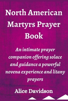 North American Martyrs Prayer Book: An intimate prayer companion offering solace and guidance a powerful novena experience and litany prayers B0CMPFJNCX Book Cover