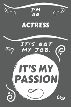 I'm An Actress It's Not My Job It's My Passion: Perfect Gag Gift For An Actress Who Happens To Be Passionate About Their Job! | Blank Lined Notebook ... and Banter | Birthday| Hen | Stag Do | Ann