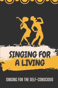 Paperback Singing For A Living: Singing For The Self-Conscious: How To Singing For A Living Book