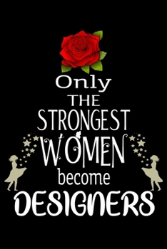 Only The Strongest Women become Designers: Appreciation Notebook/Journal Homebook For your favorite Designer | 6"x9", 120 pages  | Lined | Designer Girl Gift Idea