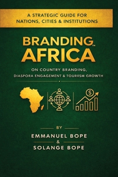 Branding Africa: Branding Africa: A Strategic Guide for Nations, Cities, Officials & Institutions on Country Branding, Diaspora Engagement & Tourism Growth