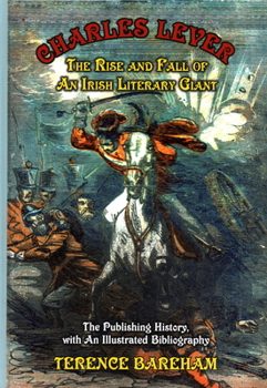 Hardcover Charles Lever: The Rise and Fall of an Irish Literary Giant: The Publishing History with an Illustrated Bibliography Book