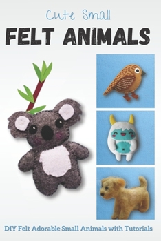 Cute Small Felt Animals: DIY Felt Adorable Small Animals with Tutorials