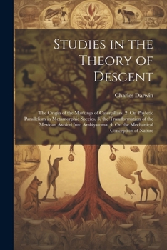 Studies in the Theory of Descent: The Origin of the Markings of Caterpillars. 2. On Phyletic Parallelism in Metamorphic Species. 3. the Transformation ... 4. On the Mechanical Conception of Nature