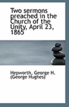 Two Sermons Preached in the Church of the Unity, April 23 1865