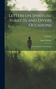 Hardcover Letters on Spiritual Subjects and Divers Occasions: Sent to Relations and Friends; Volume 8 Book