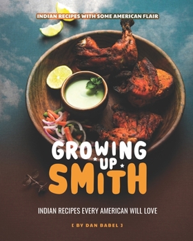 Paperback Growing Up Smith - Indian Recipes Every American Will Love: Indian Recipes with Some American Flair Book