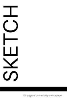 Sketch: 150 Pages of Unlined Bright White Paper : Paper Sketch Pad for Charcoal, Pencil and Pastel, Blank Large Notebook, 6 X 9 Inch, Matte White Cover with Black Text
