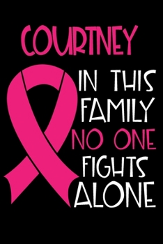 COURTNEY In This Family No One Fights Alone: Personalized Name Notebook/Journal Gift For Women Fighting Breast Cancer. Cancer Survivor / Fighter Gift ... Diary, Gratitude, Daily or Dream Journal.
