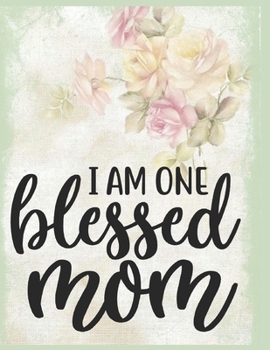 I Am One Blessed Mom Notebook Journal Mothers Gift: Happy Mother's Day Notebooks To Write In Stories Goal Ideas And Thoughts Perfect Gift For Mom