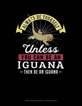 Paperback Always Be Yourself Unless You Can Be an Iguana Then Be an Iguana: Graph Paper Notebook - 1/2 Inch Squares Book