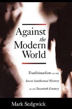 Paperback Against the Modern World: Traditionalism and the Secret Intellectual History of the Twentieth Century Book