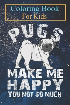 Paperback Coloring Book For Kids: Pugs Make Me Happy You Not So Much Pug Dog Pet Lover Animal Coloring Book: For Kids Aged 3-8 (Fun Activities for Kids) Book