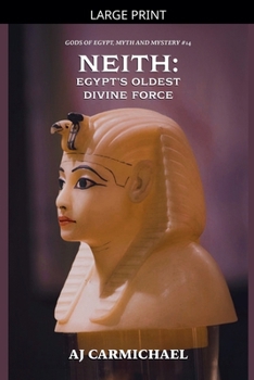 Neith: Egypt's Oldest Divine Force (Gods of Egypt, Myth and Mystery)