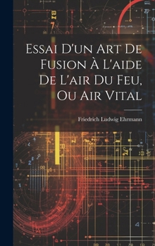 Hardcover Essai D'un Art De Fusion À L'aide De L'air Du Feu, Ou Air Vital [French] Book