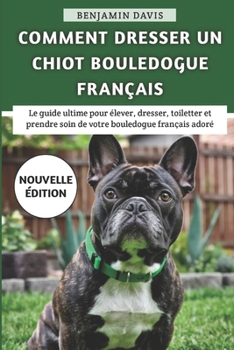 Paperback Comment Dresser Un Chiot Bouledogue Français: Le guide ultime pour élever, dresser, toiletter et prendre soin de votre bouledogue français adoré [French] Book