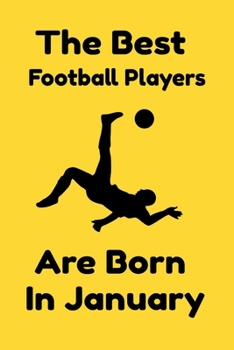The Best Football Players Are Born In January : Journal Gifts For Women/Men/Colleagues/Friends. Notebook Birthday Gift for Football Players: Lined Notebook / Journal Gift, 120 Pages, 6x9.
