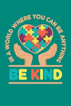 In A World Where You Can Be Anything Be Kind: Autism Awareness Journal, Notebook, Diary, Note-Taking, Planner Book