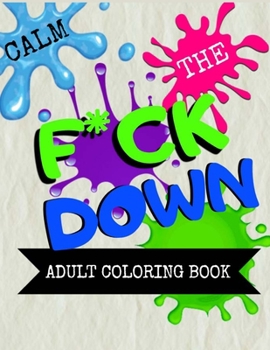 Calm the F * ck Down adult coloring book: An Irreverent Adult Coloring Book with Flowers Flamingo,Lions, Elephants, Owls, Horses, Dogs, Cats, and Many More