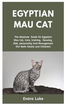 Paperback Egyptian Mau cat: The absolute guide on Egyptian Mau cat, care, training, housing, diet, personality and management (for both adults and Book