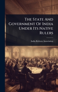 Hardcover The State And Government Of India Under Its Native Rulers Book