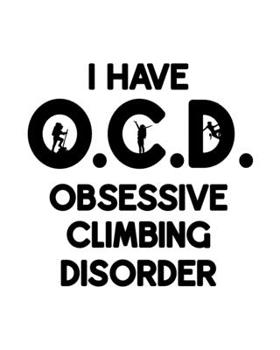 I Have O.C.D. Obsessive Climbing Disorder: Mountain Climbing Gift for People Who Love to Climb Mountains - Funny Saying on Black and White Cover Design - Blank Lined Journal or Notebook