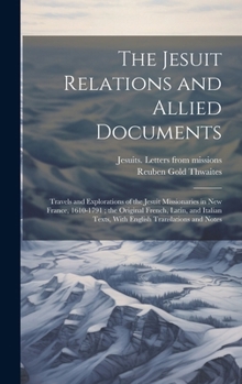 Hardcover The Jesuit Relations and Allied Documents: Travels and Explorations of the Jesuit Missionaries in New France, 1610-1791; the Original French, Latin, a Book