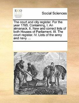 The court and city register. For the year 1765. Containing, I. An almanack. II. New and correct lists of both Houses of Parliament. III. The court register. IV. Lists of the army and navy. ...