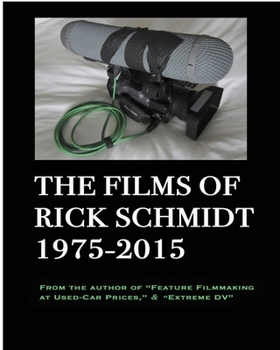 Paperback The Films of Rick Schmidt 1975-2015--He wrote "Feature Filmmaking At Used-Car Prices, and "Extreme DV";: DELUXE 1st EDITION-EXPANDED CATALOG w/Links t Book