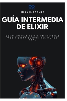 Guía intermedia de Elixir: Cómo aplicar Elixir en sistemas web y distribuidos del mundo real (Colección de Lenguajes de Próxima Generación) (Spanish Edition)