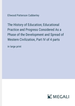 Paperback The History of Education; Educational Practice and Progress Considered As a Phase of the Development and Spread of Western Civilization, Part IV of 4 Book