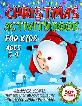 Christmas Activity Book For Kids Ages 5-9: The Ultimate Christmas Activity Gift Book For Children With Over 50 Pages of Activities Including Coloring, Dot To Dot, Puzzles, Word Search and More!