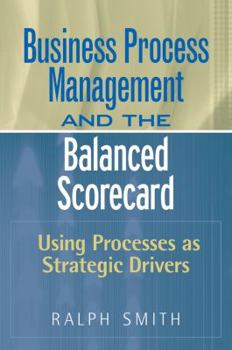 Hardcover Business Process Management and the Balanced Scorecard: Using Processes as Strategic Drivers Book