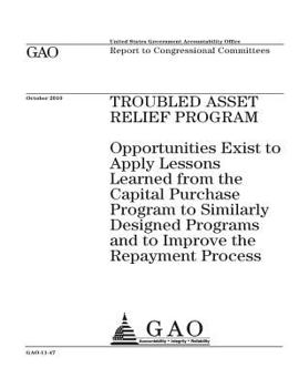 Troubled Asset Relief Program: opportunities exist to apply lessons learned from the Capital Purchase Program to similarly designed programs and to ... process : report to congressional committees