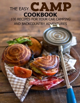 Paperback The Easy Camp Cookbook: 100 Recipes For Your Car Camping and Backcountry Adventures Book