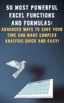 Paperback 50 Most Powerful Excel Functions and Formulas:: Advanced Ways to Save Your Time and Make Complex Analysis Quick and Easy! Book