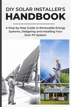 DIY SOLAR INSTALLER'S HANDBOOK: A Step-by-Step Guide to Renewable Energy Systems, Designing and Installing Your Own PV System