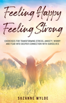 Paperback Feeling Happy, Feeling Strong: Exercises for Transforming Stress, Anxiety, Worry and Fear into Deeper Connection with Ourselves Book